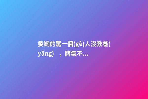 委婉的罵一個(gè)人沒教養(yǎng)，脾氣不好性子傲